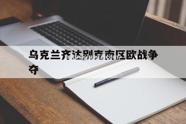 乌克兰齐达别克南区欧战争夺